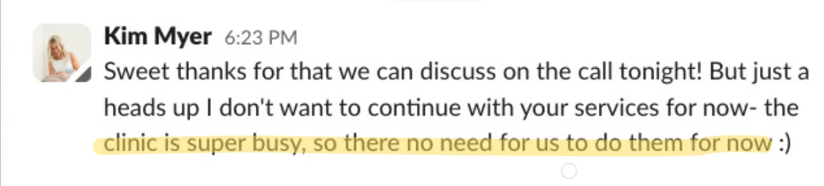 Slack message from Kim: I don't want to continue with your services for now. The clinic is super busy, so there's no need for us to do them for now.